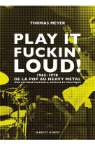 Play it fuckin' loud! 1965-1970 : de la pop au heavy metal, une histoire musicale, sociale et politique