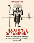 Hecatombe oceanienne : christophe sand, archeologue caledonien (hdr), responsable durant trois consequences (xvie-xxe siecle)