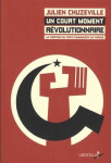Un court moment revolutionnaire  -  la creation du parti communiste en france (1915-1924)