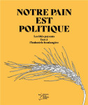 Notre pain est politique  -  les bles paysans face a l'industrie boulangere