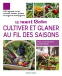 Le traite rustica cultiver et glaner au fil des saisons : 200 legumes, fruits, cereales, plantes sauvages et champignons