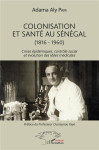 Colonisation et sante au senegal (1816-1960) crises epidemiques, controle social et evolution des idees medicales