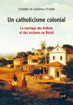 Un catholicisme colonial - le mariage des indiens et des esclaves au bresil, xvie-xviiie siecle