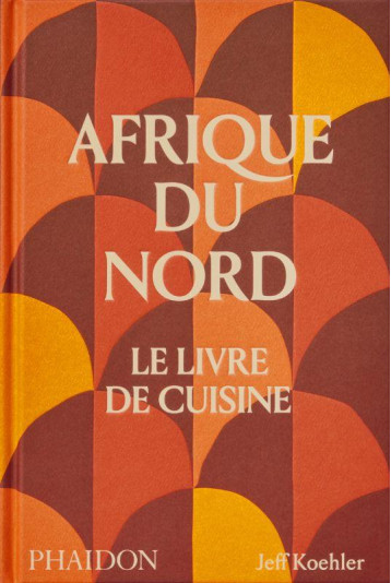 AFRIQUE DU NORD, LE LIVRE DE CUISINE - KOEHLER JEFF - NC
