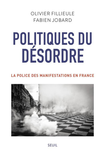 POLITIQUES DU DESORDRE  -  LA POLICE DES MANIFESTATIONS EN FRANCE - FILLIEULE/JOBARD - SEUIL