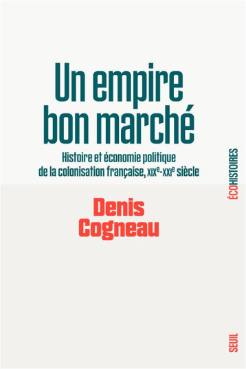 UN EMPIRE BON MARCHE : HISTOIRE ET ECONOMIE POLITIQUE DE LA COLONISATION FRANCAISE, XIXE-XXIE SIECLE - COGNEAU DENIS - SEUIL