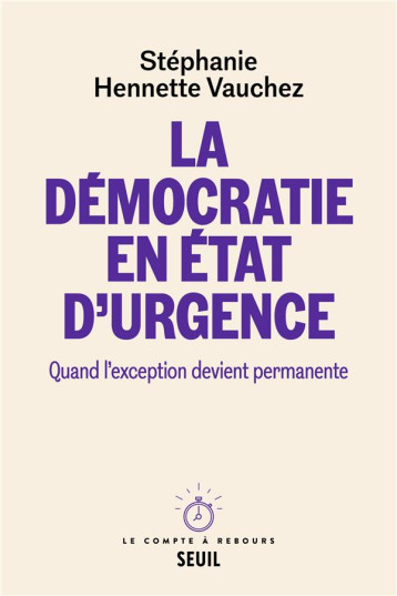LA DEMOCRATIE EN ETAT D'URGENCE : QUAND L'EXCEPTION DEVIENT PERMANENTE - HENNETTE-VAUCHEZ S. - SEUIL