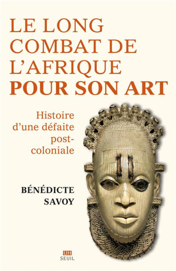 LA LONGUE BATAILLE DE L'AFRIQUE POUR SON ART : HISTOIRE D'UNE DEFAITE POST-COLONIALE - SAVOY BENEDICTE - SEUIL