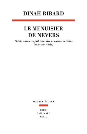 LE MENUISIER DE NEVERS : POESIE OUVRIERE, FAIT LITTERAIRE ET CLASSES SOCIALES (XVIIE-XIXE SIECLE) - RIBARD DINAH - SEUIL