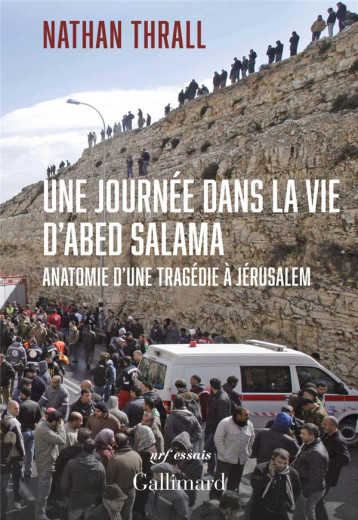 UNE JOURNEE DANS LA VIE D'ABED SALAMA : ANATOMIE D'UNE TRAGEDIE A JERUSALEM - NATHAN THRALL - GALLIMARD