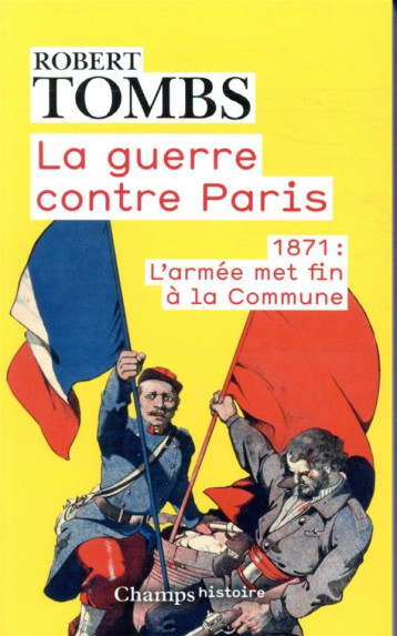 LA GUERRE CONTRE PARIS  -  1871 : L'ARMEE MET FIN A LA COMMUNE - ROBERT TOMBS - FLAMMARION