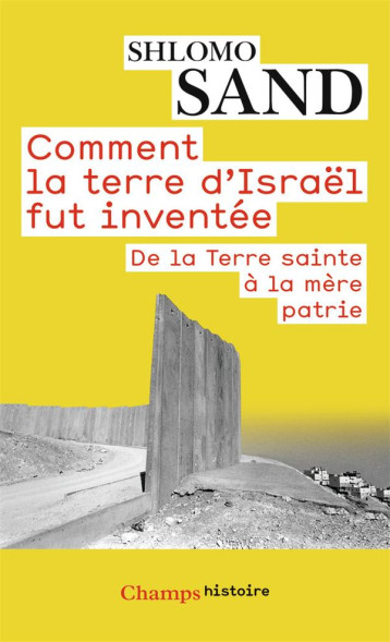 COMMENT LA TERRE D'ISRAEL FUT INVENTEE  -  DE LA TERRE SAINTE A LA MERE PATRIE - SAND SHLOMO - Flammarion