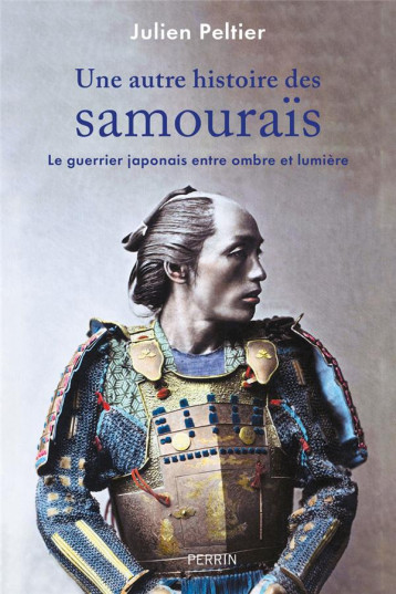UNE AUTRE HISTOIRE DES SAMOURAIS : LE GUERRIER JAPONAIS ENTRE OMBRE ET LUMIERE - PELTIER JULIEN - PERRIN