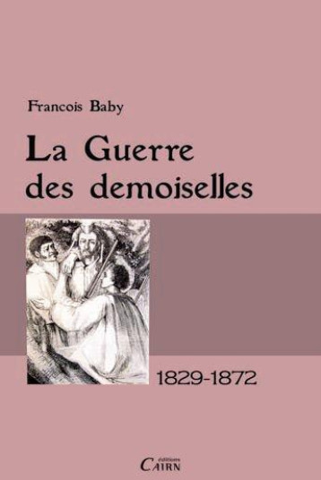 LA GUERRE DES DEMOISELLES EN ARIEGE, 1829-1872 - FRANCOIS BABY - CAIRN