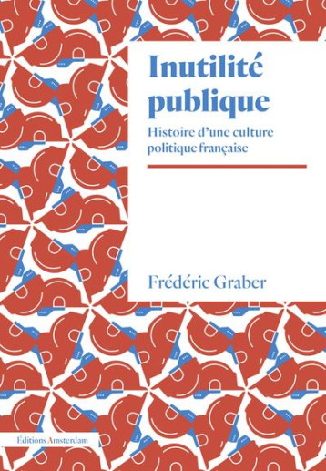 INUTILITE PUBLIQUE : HISTOIRE D'UNE CULTURE POLITIQUE FRANCAISE - GRABER FREDERIC - AMSTERDAM
