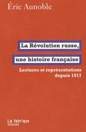 LA REVOLUTION RUSSE, UNE HISTOIRE FRANCAISE  -  LECTURES REPRESENTATIONS DEPUIS 1917 - AUNOBLE ERIC - la Fabrique