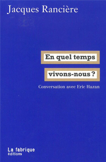 EN QUEL TEMPS VIVONS-NOUS ? CONVERSATION AVEC ERIC HAZAN - RANCIERE JACQUES - la Fabrique