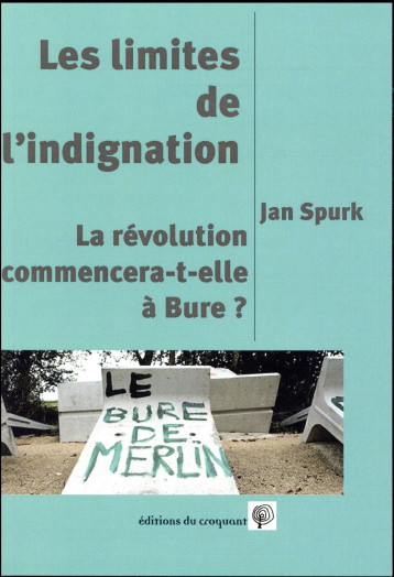 LES LIMITES DE L'INDIGNATION OU LA REVOLUTION COMMENCE-T-ELLE A BURE ? - SPURK JAN - Ed. du Croquant