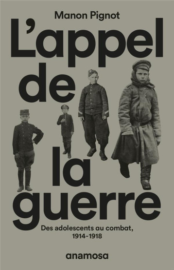 L'APPEL DE LA GUERRE : DES ADOLESCENTS AU COMBAT, 1914-1918 - PIGNOT MANON - ANAMOSA