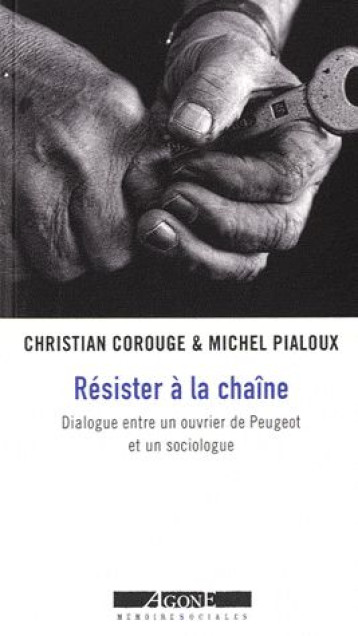 RESISTER A LA CHAINE  -  DIALOGUE ENTRE UN OUVRIER DE PEUGEOT ET UN SOCIOLOGUE - COROUGE C/PIALOUX M - AGONE