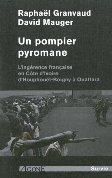UN POMPIER PYROMANE  -  L'INGERENCE FRANCAISE EN COTE D'IVOIRE, D'HOUPHOUET-BOIGNY A OUATTARA - GRANVAUD R./MAUGER D - AGONE