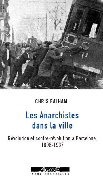 LES ANARCHISTES DANS LA VILLE - REVOLUTION ET CONTRE-REVOLUTION A BARCELONE,  1898-1937 - EALHAM CHRIS - AGONE