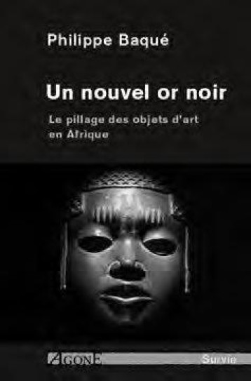UN NOUVEL OR NOIR  -  LE PILLAGE DES OBJETS D'ART EN AFRIQUE - BAQUE PHILIPPE - AGONE