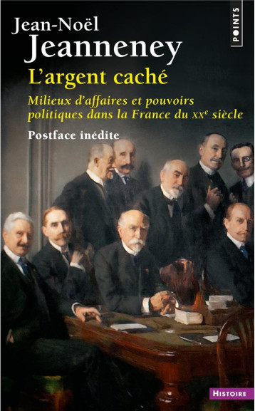 L'ARGENT CACHE : MILIEUX D'AFFAIRES ET POUVOIRS POLITIQUES DANS LA FRANCE DU XXE SIECLE - JEANNENEY JEAN-NOEL - POINTS