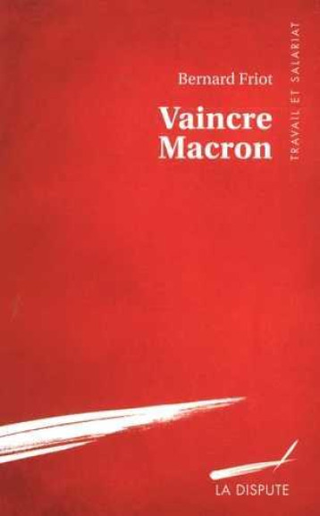 VAINCRE MACRON ET REVOLUTIONNER LE TRAVAIL - FRIOT BERNARD - La Dispute