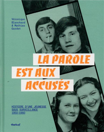 LA PAROLE EST AUX ACCUSES  -  HISTOIRES D'UNE JEUNESSE SOUS SOURVEILLANCE, 1950-1960 - BLANCHARD/GARDET - TEXTUEL