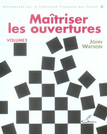 MAITRISER LES OUVERTURES. VOLUME 1 - RECOMMANDE PAR LA FEDERATION FRANCAISE DES ECHECS - WATSON JOHN - OLIBRIS