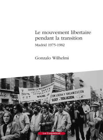 LE MOUVEMENT LIBERTAIRE PENDANT LA TRANSITION, MADRID 1975-1982 - WILHELMI GONZALO - COQUELICOT