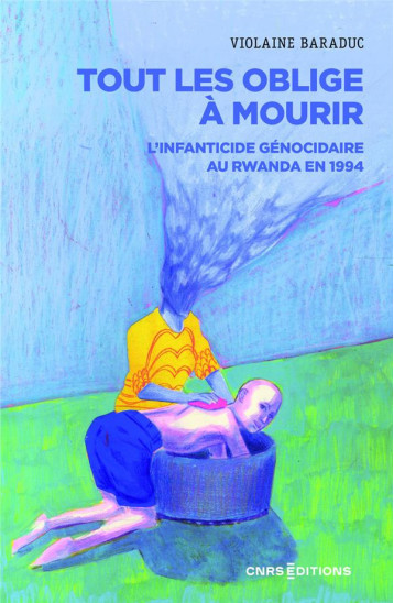 TOUT LES OBLIGE A MOURIR. L-INFANTICIDE GENOCIDAIRE RWANDA, 1994 - BARADUC VIOLAINE - CNRS EDITIONS