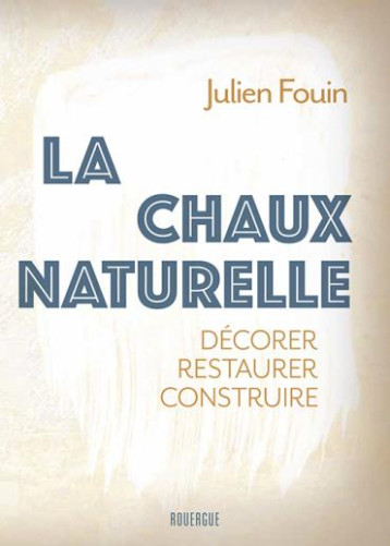 LA CHAUX NATURELLE : DECORER RESTAURER CONSTRUIRE - FOUIN JULIEN - ROUERGUE