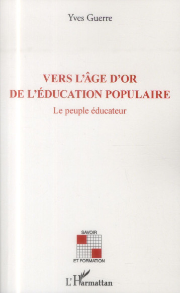 VERS L'AGE D'OR DE L'EDUCATION POPULAIRE  -  LE PEUPLE EDUCATEUR - GUERRE YVES - L'Harmattan