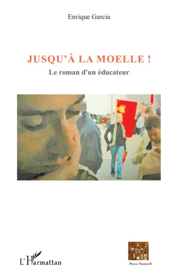 JUSQU'A LA MOELLE  -  LE ROMAN D'UN EDUCATEUR - GARCIA ENRIQUE - L'Harmattan