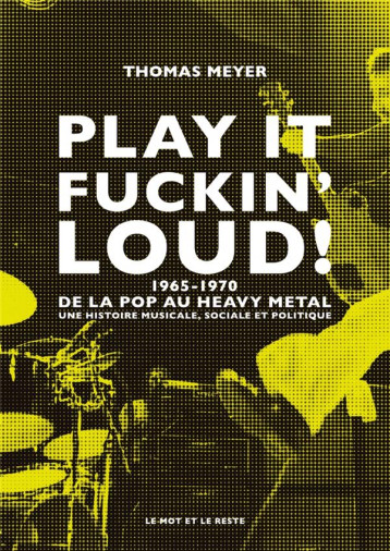PLAY IT FUCKIN' LOUD! 1965-1970 : DE LA POP AU HEAVY METAL, UNE HISTOIRE MUSICALE, SOCIALE ET POLITIQUE - DESHAYES ERIC - MOT ET LE RESTE