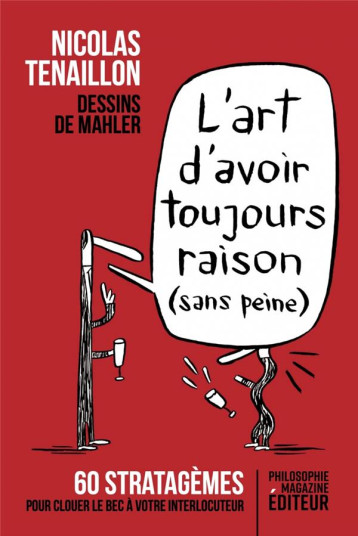 L'ART D'AVOIR TOUJOURS RAISON (SANS PEINE) : 60 STRATAGEMES POUR CLOUER LE BEC A VOTRE INTERLOCUTEUR - TENAILLON/MAHLER - PHILOSOPHIE MAG