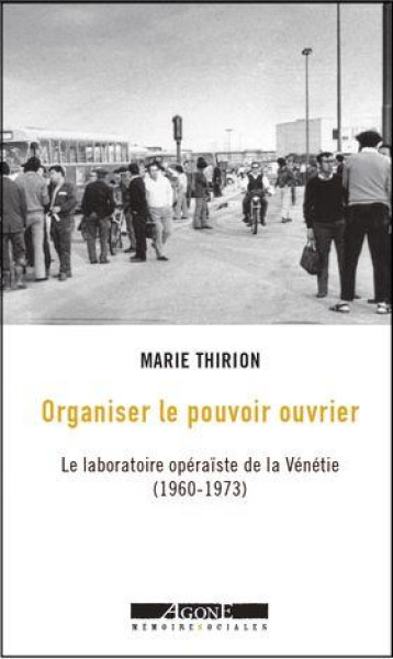 ORGANISER LE POUVOIR OUVRIER : LE LABORATOIRE OPERAISTE DE LA VENETIE (1960-1973) - THIRION MARIE - AGONE