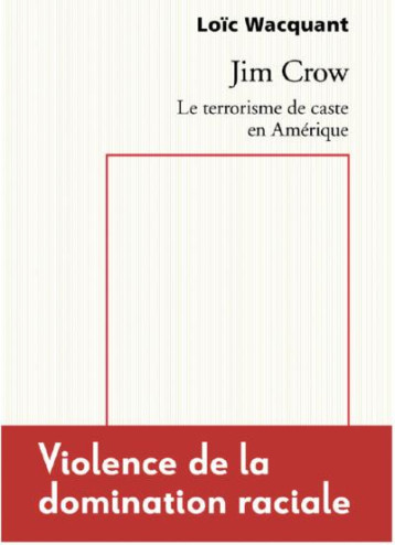 JIM CROW : LE TERRORISME DE CASTE EN AMERIQUE, VIOLENCE DE LA DOMINATION RACIALE - WACQUANT LOIC - RAISONS D AGIR