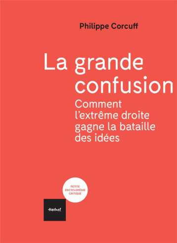 LA GRANDE CONFUSION  -  COMMENT L'EXTREME DROITE GAGNE LA BATAILLE DES IDEES - CORCUFF PHILIPPE - TEXTUEL