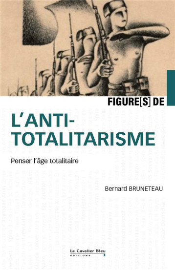 FIGURES DE L'ANTITOTALITARISME - PENSER L'AGE TOTALITAIRE - BRUNETEAU BERNARD - CAVALIER BLEU