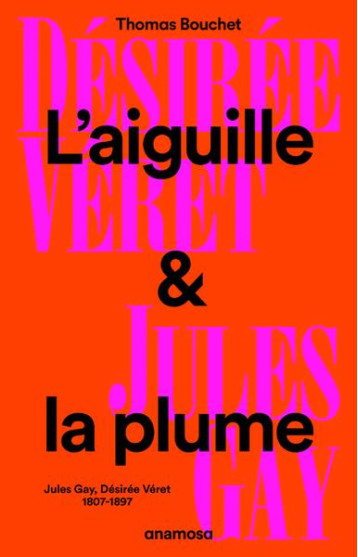 L'AIGUILLE ET LA PLUME : JULES GAY, DESIREE VERET, 1807-1897 - BOUCHET THOMAS - ANAMOSA